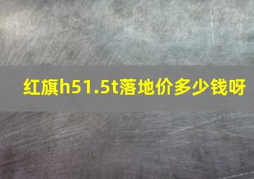 红旗h51.5t落地价多少钱呀