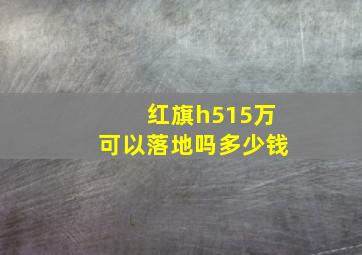 红旗h515万可以落地吗多少钱