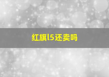 红旗l5还卖吗