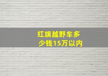 红旗越野车多少钱15万以内