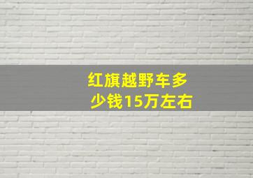 红旗越野车多少钱15万左右