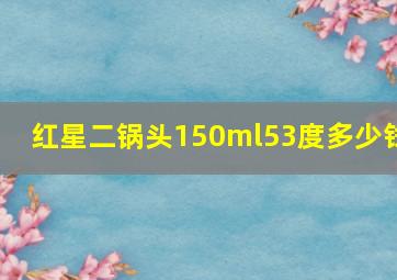 红星二锅头150ml53度多少钱