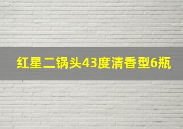 红星二锅头43度清香型6瓶