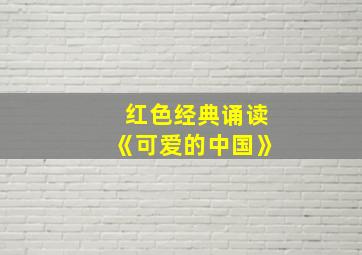 红色经典诵读《可爱的中国》