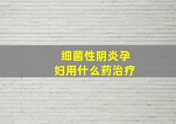 细菌性阴炎孕妇用什么药治疗