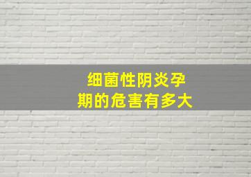 细菌性阴炎孕期的危害有多大