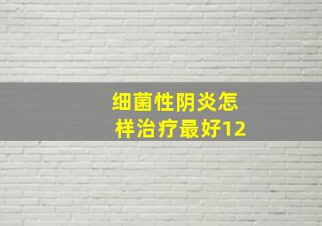 细菌性阴炎怎样治疗最好12