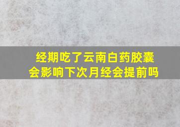 经期吃了云南白药胶囊会影响下次月经会提前吗