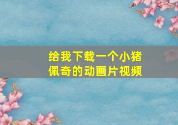 给我下载一个小猪佩奇的动画片视频