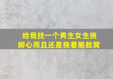 给我找一个男生女生挠脚心而且还是挠着胳肢窝