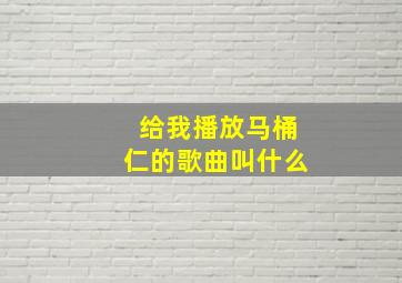 给我播放马桶仁的歌曲叫什么