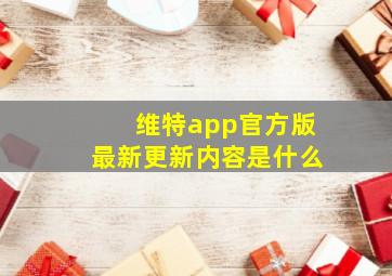 维特app官方版最新更新内容是什么