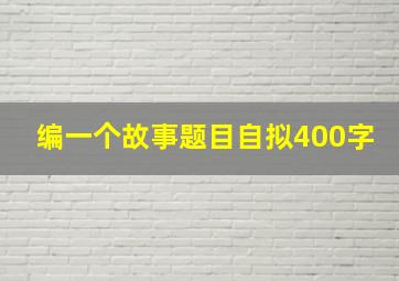 编一个故事题目自拟400字