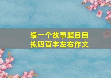 编一个故事题目自拟四百字左右作文