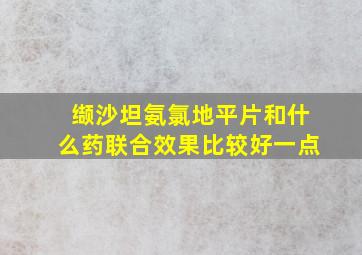 缬沙坦氨氯地平片和什么药联合效果比较好一点