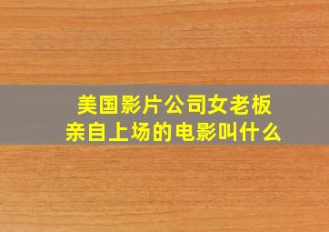 美国影片公司女老板亲自上场的电影叫什么