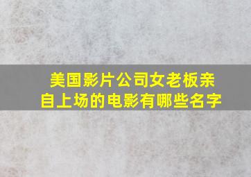 美国影片公司女老板亲自上场的电影有哪些名字