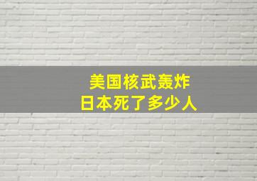 美国核武轰炸日本死了多少人