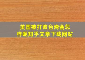 美国被打败台湾会怎样呢知乎文章下载网站