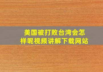 美国被打败台湾会怎样呢视频讲解下载网站