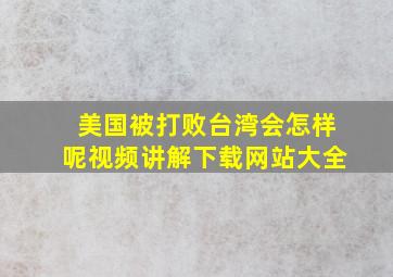 美国被打败台湾会怎样呢视频讲解下载网站大全