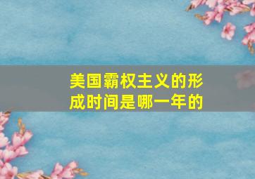 美国霸权主义的形成时间是哪一年的