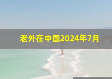 老外在中国2024年7月