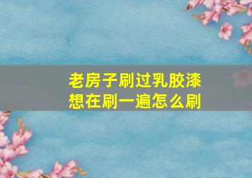 老房子刷过乳胶漆想在刷一遍怎么刷