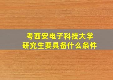 考西安电子科技大学研究生要具备什么条件