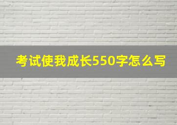 考试使我成长550字怎么写