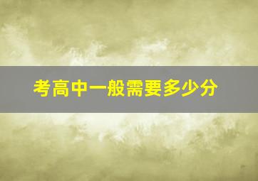 考高中一般需要多少分