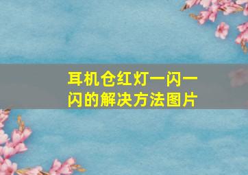 耳机仓红灯一闪一闪的解决方法图片