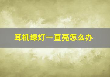 耳机绿灯一直亮怎么办