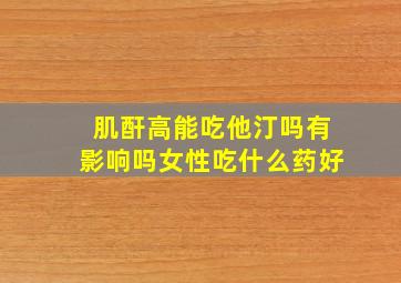 肌酐高能吃他汀吗有影响吗女性吃什么药好