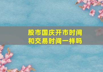 股市国庆开市时间和交易时间一样吗