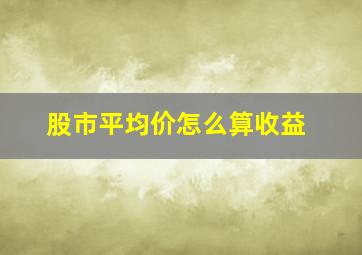 股市平均价怎么算收益