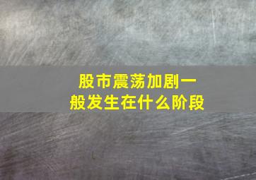 股市震荡加剧一般发生在什么阶段