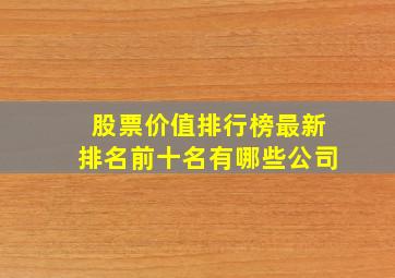 股票价值排行榜最新排名前十名有哪些公司