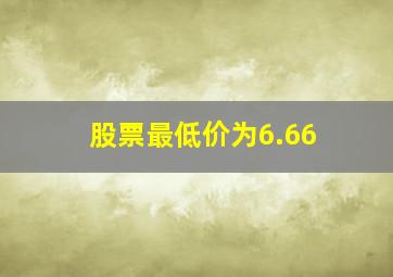 股票最低价为6.66