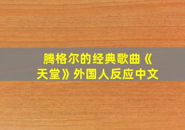 腾格尔的经典歌曲《天堂》外国人反应中文