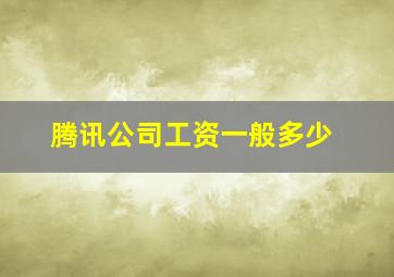 腾讯公司工资一般多少