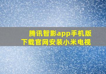 腾讯智影app手机版下载官网安装小米电视