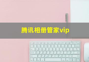 腾讯相册管家vip