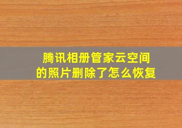 腾讯相册管家云空间的照片删除了怎么恢复