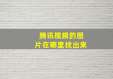 腾讯视频的图片在哪里找出来