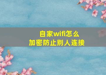 自家wifi怎么加密防止别人连接