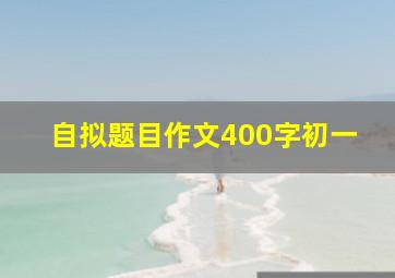 自拟题目作文400字初一