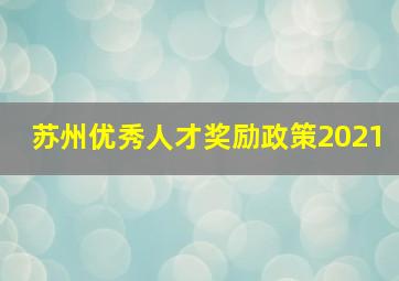 苏州优秀人才奖励政策2021