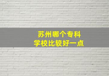 苏州哪个专科学校比较好一点