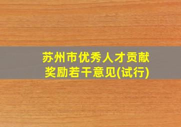 苏州市优秀人才贡献奖励若干意见(试行)